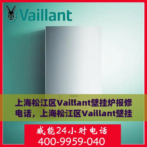 上海松江区Vaillant壁挂炉报修电话，上海松江区Vaillant壁挂炉维修服务热线及报修电话详解