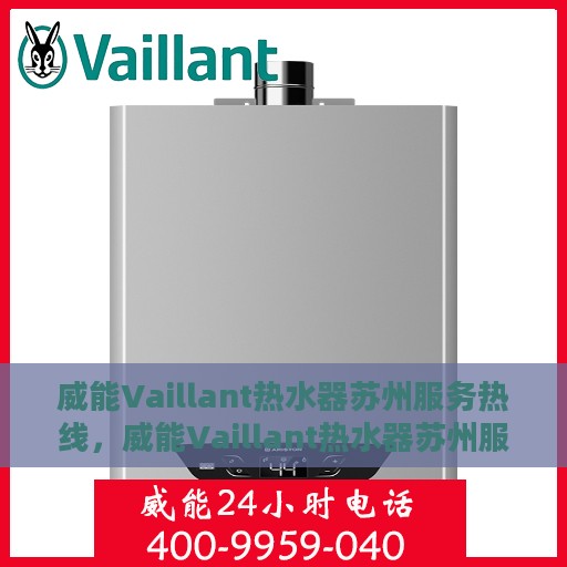 威能Vaillant热水器苏州服务热线，威能Vaillant热水器苏州服务热线，专业维修与售后支持团队为您护航温暖生活