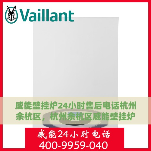 威能壁挂炉24小时售后电话杭州余杭区，杭州余杭区威能壁挂炉全天候售后电话服务专线