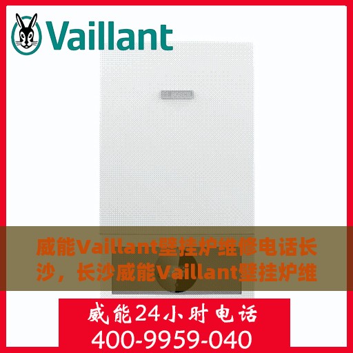 威能Vaillant壁挂炉维修电话长沙，长沙威能Vaillant壁挂炉维修服务热线
