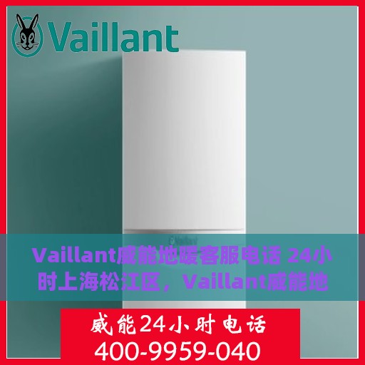 Vaillant威能地暖客服电话 24小时上海松江区，Vaillant威能地暖上海松江区24小时客服热线