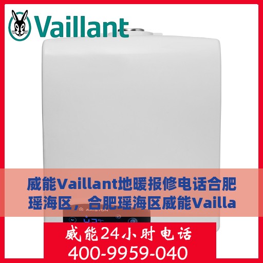 威能Vaillant地暖报修电话合肥瑶海区，合肥瑶海区威能Vaillant地暖报修专线