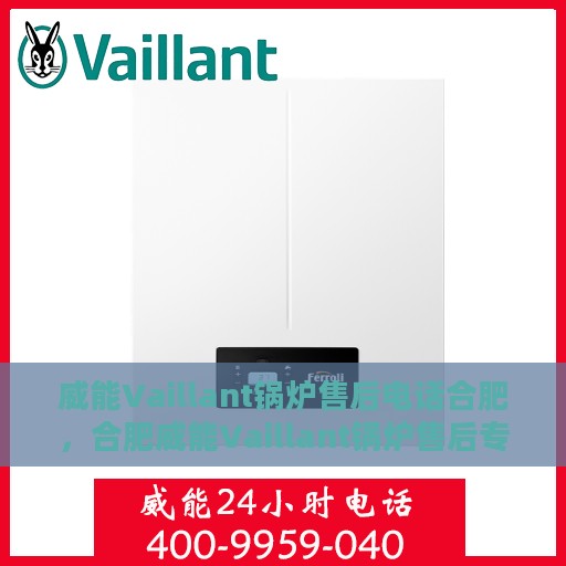 威能Vaillant锅炉售后电话合肥，合肥威能Vaillant锅炉售后专线支持服务