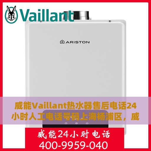 威能Vaillant热水器售后电话24小时人工电话号码上海杨浦区，威能Vaillant热水器上海杨浦区售后24小时服务热线电话及维修指南