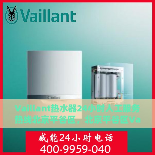 Vaillant热水器24小时人工服务热线北京平谷区，北京平谷区Vaillant热水器全天候人工客服热线