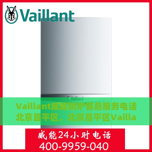 Vaillant威能锅炉售后服务电话北京昌平区，北京昌平区Vaillant威能锅炉售后服务热线及专业维修团队
