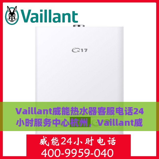 Vaillant威能热水器客服电话24小时服务中心杭州，Vaillant威能热水器杭州服务中心，全天候客服热线，温暖您的每一刻