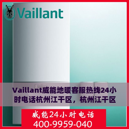 Vaillant威能地暖客服热线24小时电话杭州江干区，杭州江干区Vaillant威能地暖全天候客服热线电话