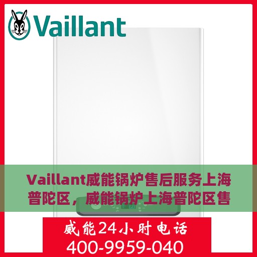 Vaillant威能锅炉售后服务上海普陀区，威能锅炉上海普陀区售后服务概览