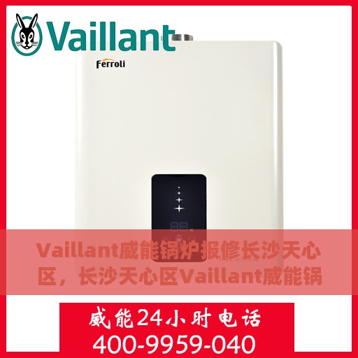 Vaillant威能锅炉报修长沙天心区，长沙天心区Vaillant威能锅炉报修指南