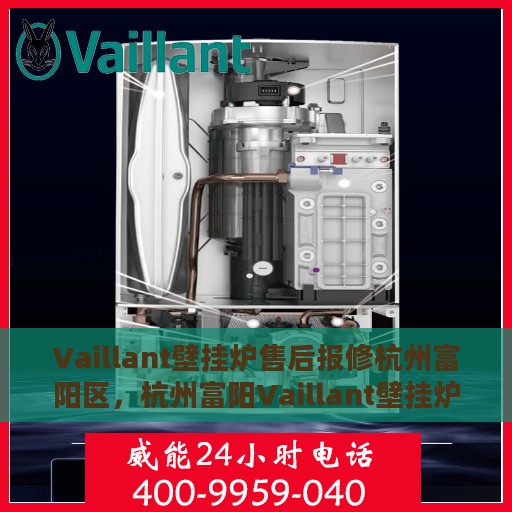 Vaillant壁挂炉售后报修杭州富阳区，杭州富阳Vaillant壁挂炉售后维修与报修指南