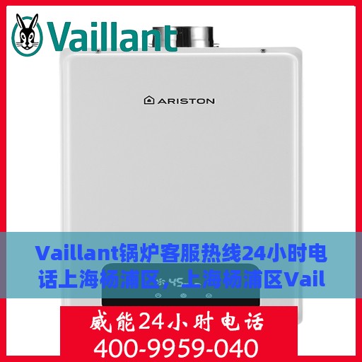 Vaillant锅炉客服热线24小时电话上海杨浦区，上海杨浦区Vaillant锅炉全天候客服热线电话