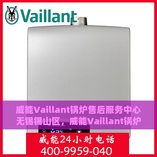 威能Vaillant锅炉售后服务中心无锡锡山区，威能Vaillant锅炉无锡锡山区售后服务中心，专业维修与贴心服务