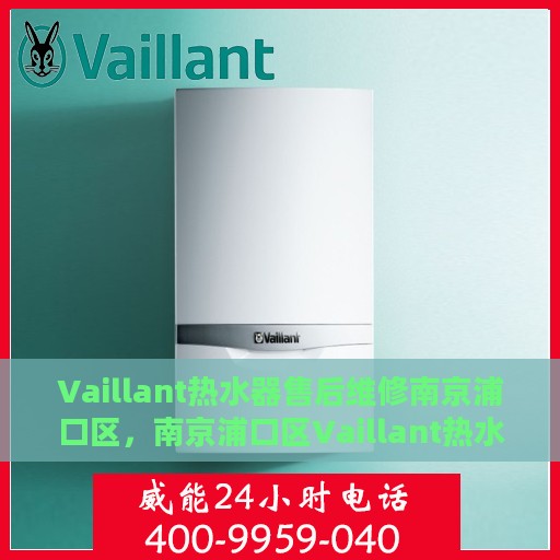 Vaillant热水器售后维修南京浦口区，南京浦口区Vaillant热水器售后专业维修服务