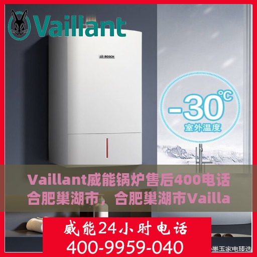 Vaillant威能锅炉售后400电话合肥巢湖市，合肥巢湖市Vaillant威能锅炉专业售后支持，拨打售后400电话享无忧服务体验