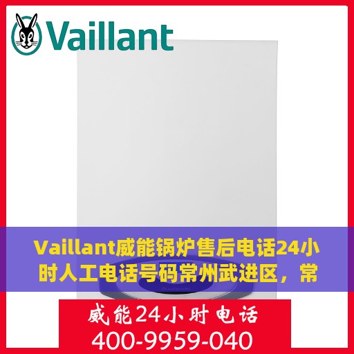 Vaillant威能锅炉售后电话24小时人工电话号码常州武进区，常州武进区威能锅炉售后电话，全天候人工服务热线开通！