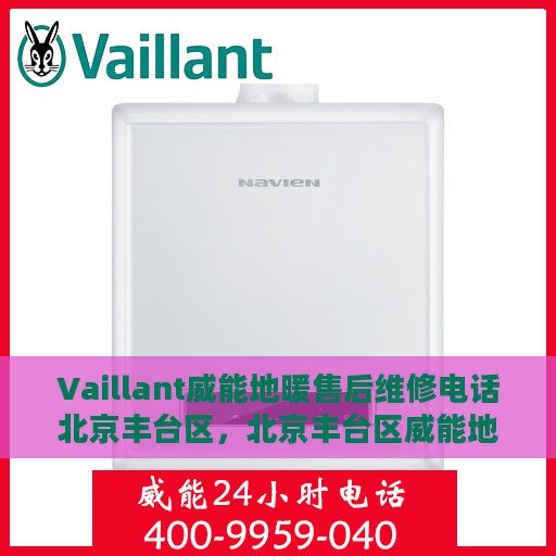 Vaillant威能地暖售后维修电话北京丰台区，北京丰台区威能地暖售后维修服务热线