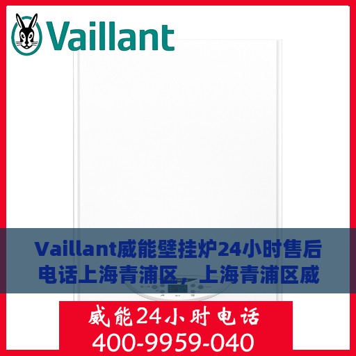 Vaillant威能壁挂炉24小时售后电话上海青浦区，上海青浦区威能壁挂炉售后维修服务热线全天候在线！