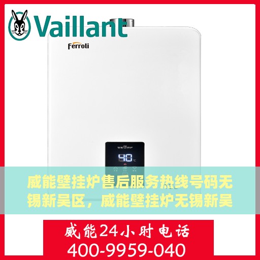 威能壁挂炉售后服务热线号码无锡新吴区，威能壁挂炉无锡新吴区售后服务热线及专业维修支持