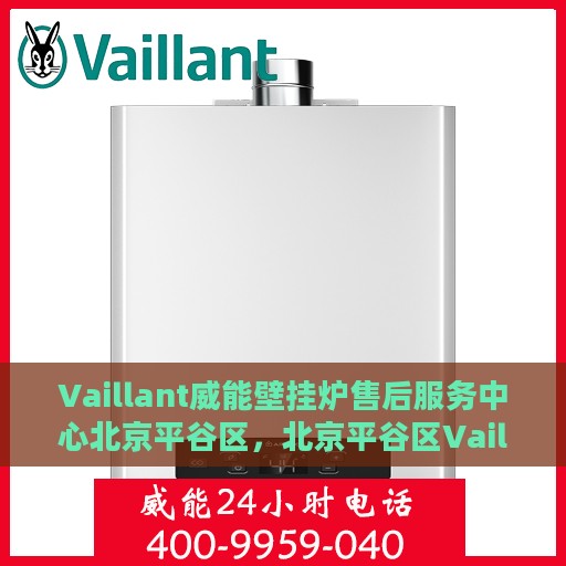 Vaillant威能壁挂炉售后服务中心北京平谷区，北京平谷区Vaillant威能壁挂炉售后服务中心，专业维修与贴心服务