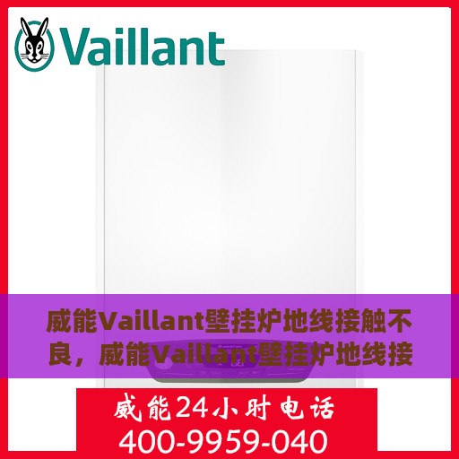 威能Vaillant壁挂炉地线接触不良，威能Vaillant壁挂炉地线接触不良问题解析