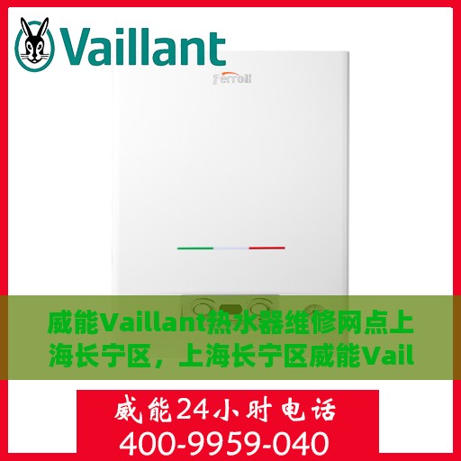 威能Vaillant热水器维修网点上海长宁区，上海长宁区威能Vaillant热水器专业维修服务中心