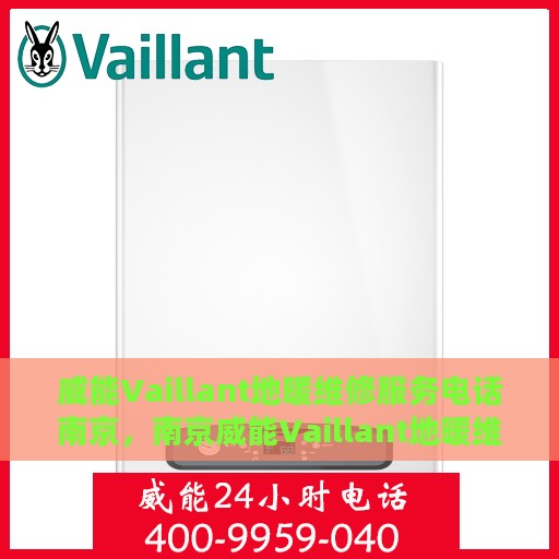 威能Vaillant地暖维修服务电话南京，南京威能Vaillant地暖维修服务热线