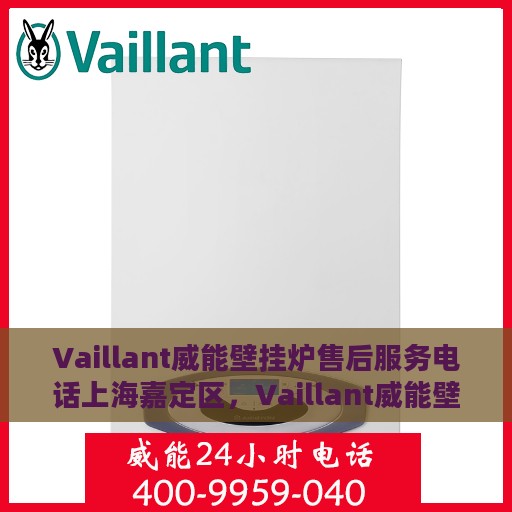 Vaillant威能壁挂炉售后服务电话上海嘉定区，Vaillant威能壁挂炉上海嘉定区售后服务热线及专业维修团队