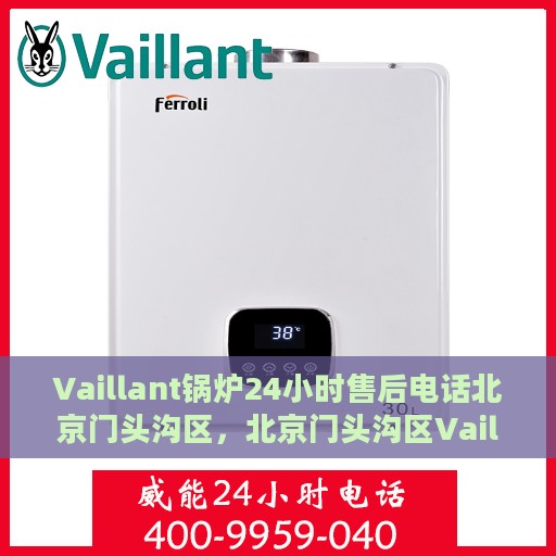 Vaillant锅炉24小时售后电话北京门头沟区，北京门头沟区Vaillant锅炉全天候售后电话支持专线