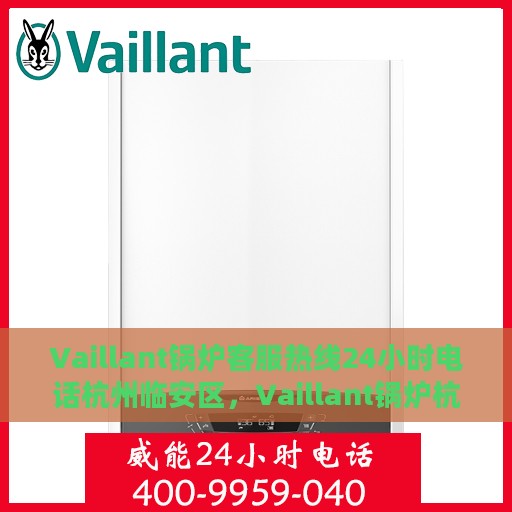 Vaillant锅炉客服热线24小时电话杭州临安区，Vaillant锅炉杭州临安区24小时客服热线电话
