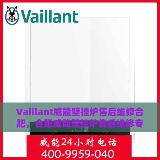 Vaillant威能壁挂炉售后维修合肥，合肥威能壁挂炉售后维修专业服务