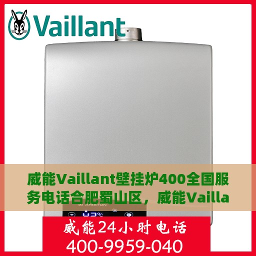 威能Vaillant壁挂炉400全国服务电话合肥蜀山区，威能Vaillant壁挂炉全国服务热线揭秘，合肥蜀山区服务电话全解析