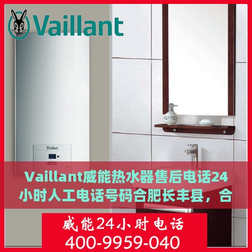 Vaillant威能热水器售后电话24小时人工电话号码合肥长丰县，合肥长丰县Vaillant威能热水器24小时售后热线电话专业服务
