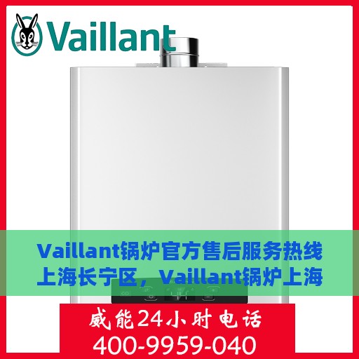 Vaillant锅炉官方售后服务热线上海长宁区，Vaillant锅炉上海长宁区售后服务热线及专业维修支持