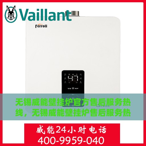 无锡威能壁挂炉官方售后服务热线，无锡威能壁挂炉售后服务热线官方解答您的疑虑