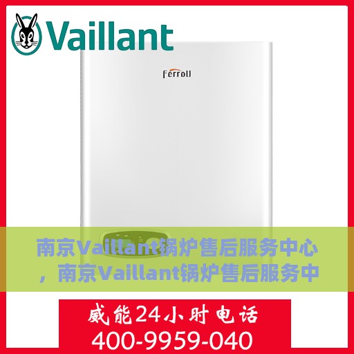 南京Vaillant锅炉售后服务中心，南京Vaillant锅炉售后服务中心，专业维修与优质服务并行