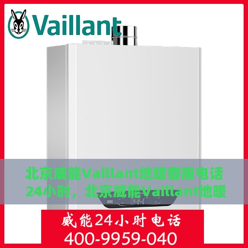 北京威能Vaillant地暖客服电话 24小时，北京威能Vaillant地暖24小时客服热线