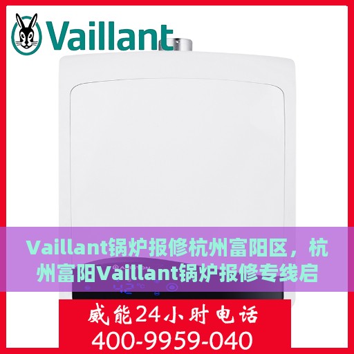 Vaillant锅炉报修杭州富阳区，杭州富阳Vaillant锅炉报修专线启动，专业维修团队迅速响应