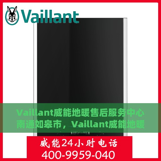 Vaillant威能地暖售后服务中心南通如皋市，Vaillant威能地暖南通如皋市售后服务中心，专业维修，温暖您的生活