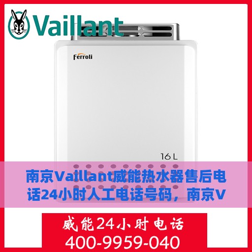 南京Vaillant威能热水器售后电话24小时人工电话号码，南京Vaillant威能热水器全天候售后热线电话支持服务指南
