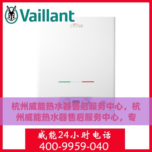杭州威能热水器售后服务中心，杭州威能热水器售后服务中心，专业维修，贴心服务
