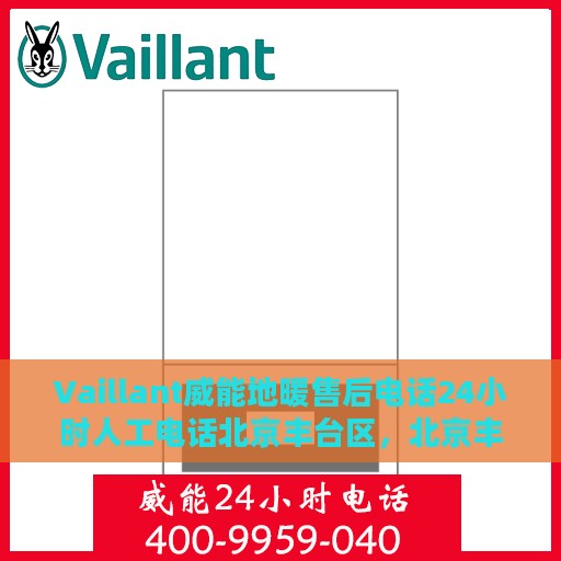 Vaillant威能地暖售后电话24小时人工电话北京丰台区，北京丰台区威能地暖24小时售后热线专业服务