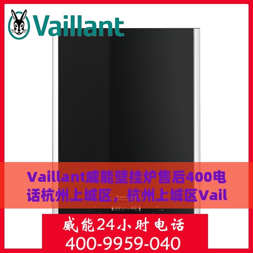 Vaillant威能壁挂炉售后400电话杭州上城区，杭州上城区Vaillant威能壁挂炉售后支持热线与服务质量解析