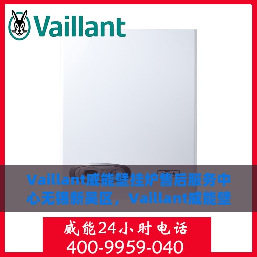 Vaillant威能壁挂炉售后服务中心无锡新吴区，Vaillant威能壁挂炉无锡新吴区售后服务中心，专业维修，贴心服务