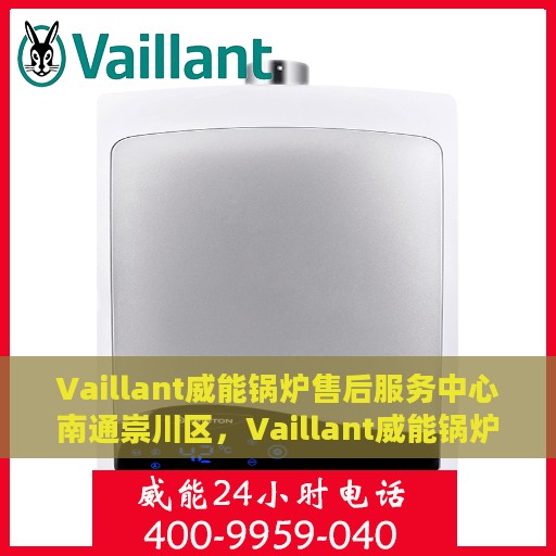 Vaillant威能锅炉售后服务中心南通崇川区，Vaillant威能锅炉南通崇川区售后服务中心，专业维修与贴心服务