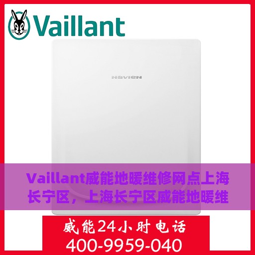 Vaillant威能地暖维修网点上海长宁区，上海长宁区威能地暖维修网点专业服务解析