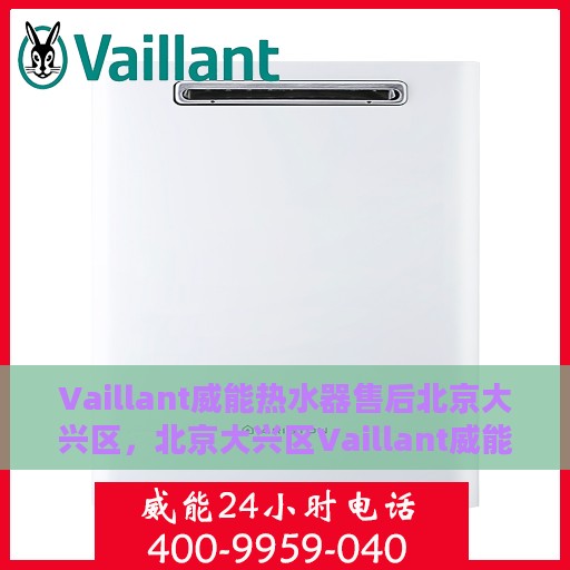 Vaillant威能热水器售后北京大兴区，北京大兴区Vaillant威能热水器售后维修服务解析