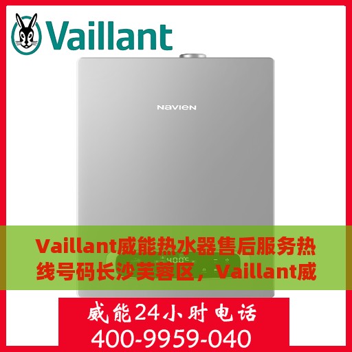 Vaillant威能热水器售后服务热线号码长沙芙蓉区，Vaillant威能热水器长沙芙蓉区售后服务热线及专业维修支持