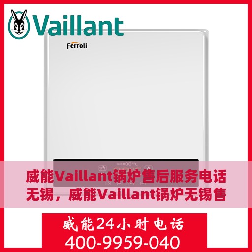 威能Vaillant锅炉售后服务电话无锡，威能Vaillant锅炉无锡售后服务热线及电话全攻略