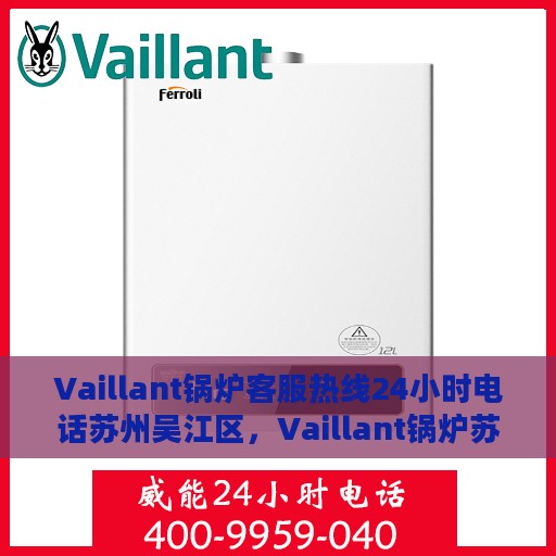 Vaillant锅炉客服热线24小时电话苏州吴江区，Vaillant锅炉苏州吴江客服热线全天候服务电话公布